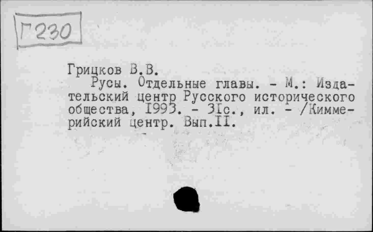 ﻿Грицков В.В.
Русы. Отдельные главы. - М. : Издательский центр Русского исторического общества, 1993. - Зіс., ил. - /Киммерийский центр. Вып.И.